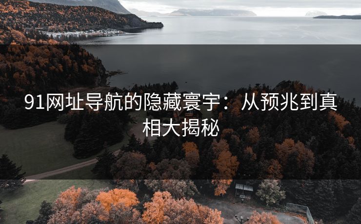 91网址导航的隐藏寰宇：从预兆到真相大揭秘