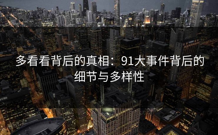 多看看背后的真相：91大事件背后的细节与多样性