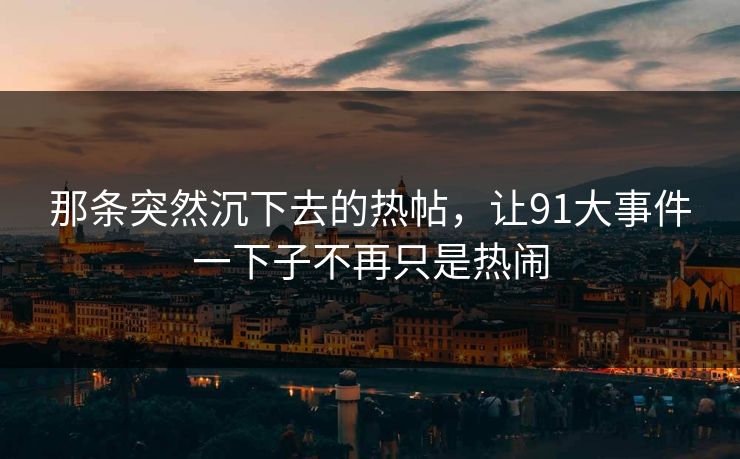 那条突然沉下去的热帖，让91大事件一下子不再只是热闹