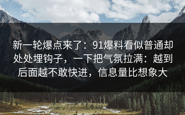 新一轮爆点来了：91爆料看似普通却处处埋钩子，一下把气氛拉满：越到后面越不敢快进，信息量比想象大