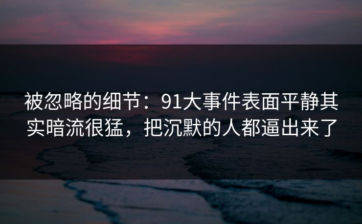 被忽略的细节：91大事件表面平静其实暗流很猛，把沉默的人都逼出来了