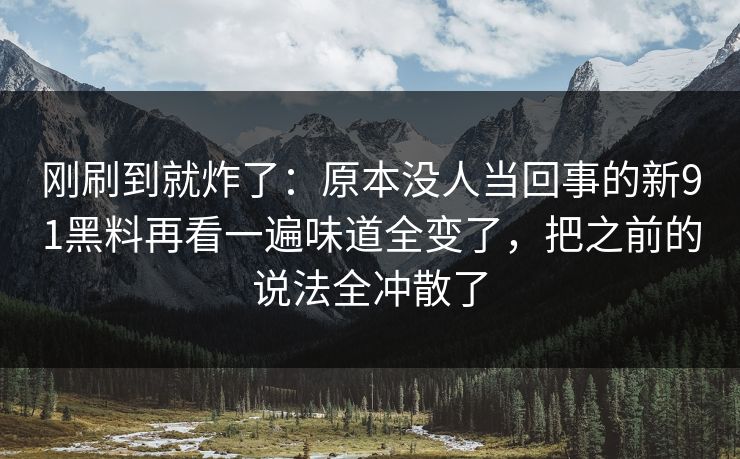 刚刷到就炸了:原本没人当回事的新91黑料再看一遍味道全变了,把之前的说法全冲散了 刚刷到就炸了:原本没人当回事的新91黑料再看一遍味道全变了,把之前的说法全冲散了