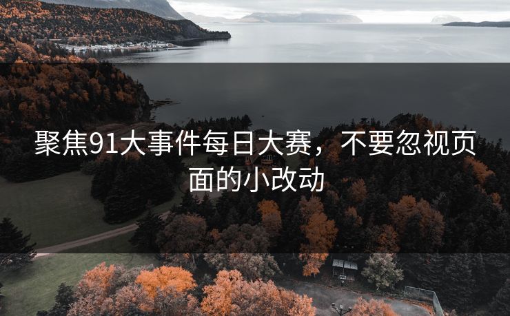 聚焦91大事件每日大赛，不要忽视页面的小改动