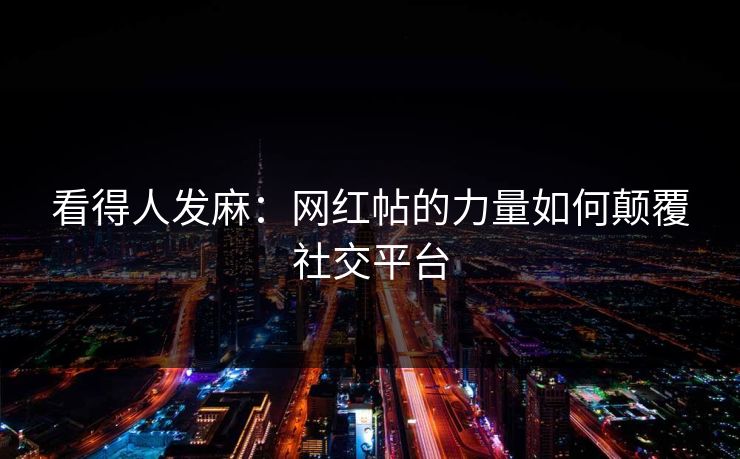 看得人发麻:网红帖的力量如何颠覆社交平台 看得人发麻:网红帖的力量如何颠覆社交平台