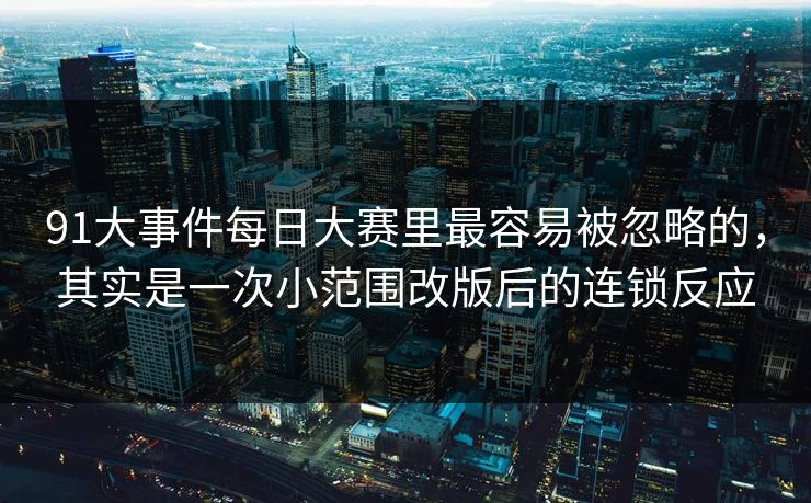91大事件每日大赛里最容易被忽略的,其实是一次小范围改版后的连锁反应 91大事件每日大赛里最容易被忽略的,其实是一次小范围改版后的连锁反应