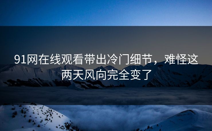 91网在线观看带出冷门细节，难怪这两天风向完全变了